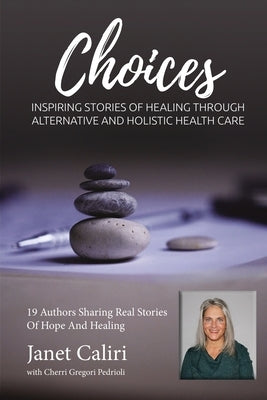 Janet Caliri Choices: Inspiring Stories of Healing Through Alternative and Holistic Health Care by Pedrioli, Cherri