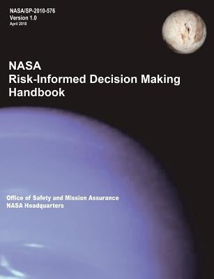 NASA Risk-Informed Decision Making Handbook. Version 1.0 - NASA/SP-2010-576. by Nasa Headquarters