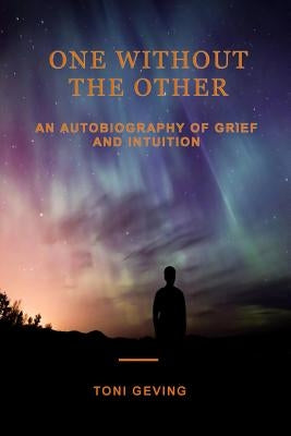 One Without the Other: An Autobiography of Grief and Intuition by Geving, Toni
