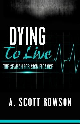 Dying To Live: The Search for Significance by Rowson I., A. Scott