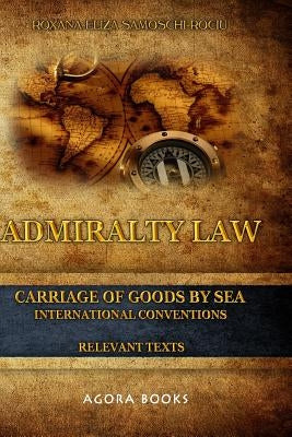 Admiralty Law - Carriage of Goods by Sea: International Conventions by Samoschi-Rociu, Roxana-Eliza