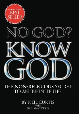 No God? Know God: The Non-Religious Secret to an Infinite Life by Curtis, Neil