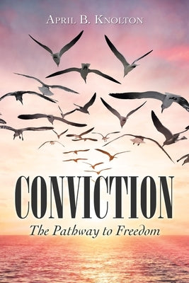 Conviction: The Pathway to Freedom by Knolton, April B.