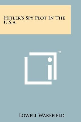 Hitler's Spy Plot in the U.S.A. by Wakefield, Lowell