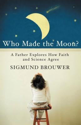 Who Made the Moon?: A Father Explores How Faith and Science Agree by Brouwer, Sigmund