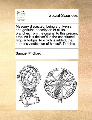 Masonry Dissected: Being a Universal and Genuine Description of All Its Branches from the Original to This Present Time. as It Is Deliver by Prichard, Samuel