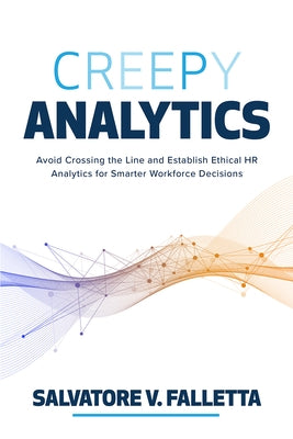 Creepy Analytics: Avoid Crossing the Line and Establish Ethical HR Analytics for Smarter Workforce Decisions by Falletta, Salvatore