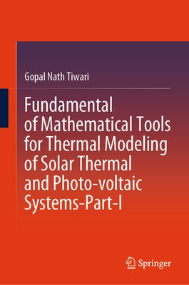 Fundamental of Mathematical Tools for Thermal Modeling of Solar Thermal and Photo-Voltaic Systems-Part-I by Tiwari, Gopal Nath