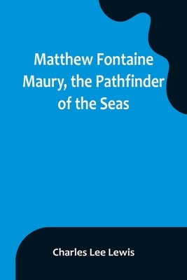Matthew Fontaine Maury, the Pathfinder of the Seas by Lee Lewis, Charles