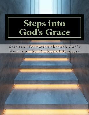 Steps Into God's Grace: Spiritual Formation through God's Word and the 12 Steps of Recovery by Hoffmann, Lynn
