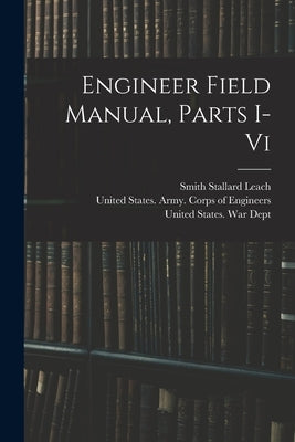 Engineer Field Manual, Parts I-vi by Leach, Smith Stallard