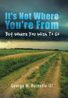 It's Not Where You're from but Where You Wish to Go by Burnette, George W.