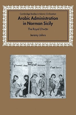 Arabic Administration in Norman Sicily: The Royal Diwan by Johns, Jeremy