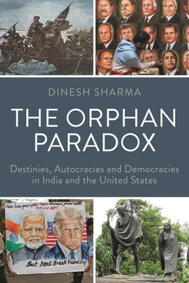 The Orphan Paradox: Destinies, Autocracies and Democracies in India and the United States by Sharma, Dinesh