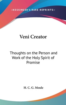 Veni Creator: Thoughts on the Person and Work of the Holy Spirit of Promise by Moule, H. C. G.