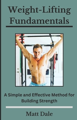 Weight-Lifting Fundamentals: A Simple and Effective Method for Building Strength by Dale, Matt