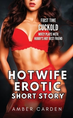 Hotwife Erotic Short Story: First Time Cuckold - Wifey Plays with Hubby's Hot Best Friend by Carden, Amber