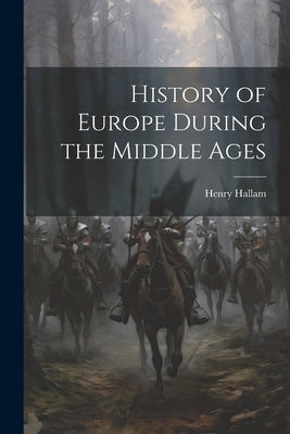 History of Europe During the Middle Ages by Hallam, Henry