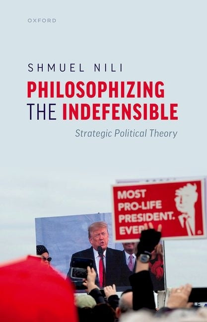 Philosophizing the Indefensible: Strategic Political Theory by Nili, Shmuel