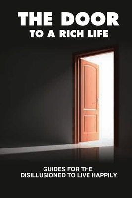 The Door To A Rich Life: Guides For The Disillusioned To Live Happily: The Primary Purpose by Singo, Arnoldo