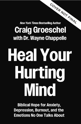 Heal Your Hurting Mind: Biblical Hope for Anxiety, Depression, Burnout, and the Emotions No One Talks about by Groeschel, Craig