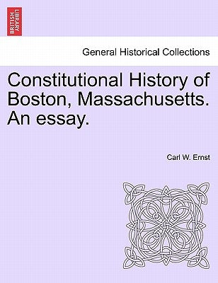 Constitutional History of Boston, Massachusetts. an Essay. by Ernst, Carl W.