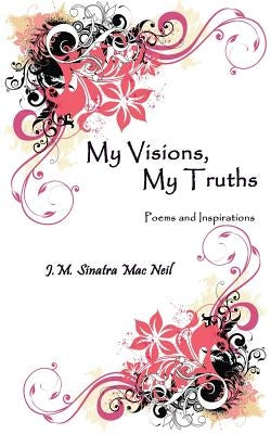 My Visions, My Truths: Poems and Inspirations by Sinatra Mac Neil, Jennifer M.