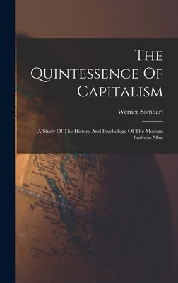 The Quintessence Of Capitalism: A Study Of The History And Psychology Of The Modern Business Man by Sombart, Werner