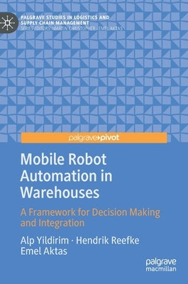 Mobile Robot Automation in Warehouses: A Framework for Decision Making and Integration by Yildirim, Alp