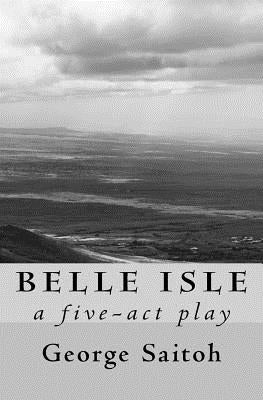 Belle Isle: A five-act play by Saitoh, George