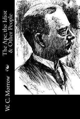 The Ape, the Idiot & Other People by Morrow, W. C.