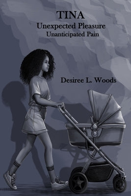 Tina Unexpected Pleasure, Unanticapated Pain by Woods, Desiree L.