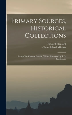 Primary Sources, Historical Collections: Atlas of the Chinese Empire, With a Foreword by T. S. Wentworth by Stanford, Edward