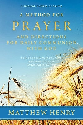 A Method for Prayer and Directions for Daily Communion with God by Henry, Matthew