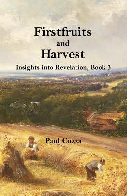 Firstfruits and Harvest: Insights into Revelation, Book 3 by Cozza, Paul