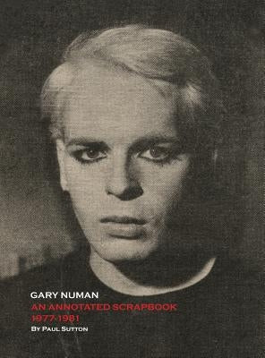 Gary Numan, An Annotated Scrapbook: 1977-1981 by Sutton, Paul