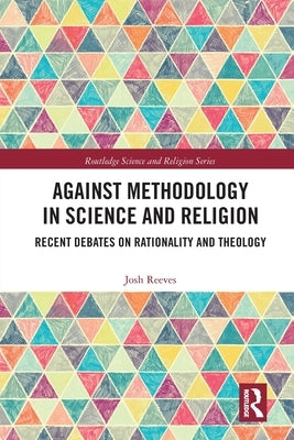Against Methodology in Science and Religion: Recent Debates on Rationality and Theology by Reeves, Josh