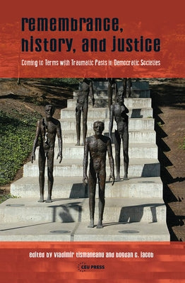 Remembrance, History, and Justice: Coming to Terms with Traumatic Pasts in Democratic Societies by Iacob, Bogdan C.