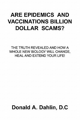 Are Epidemics and Vaccinations Billion Dollar Scams?: The Truth Revealed And How A Whole New Biology Will Change, Heal And Extend Your Life! by Dahlin, D. C. Donald a.