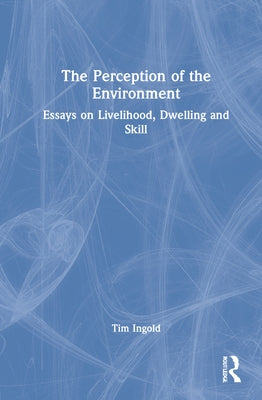 The Perception of the Environment: Essays on Livelihood, Dwelling and Skill by Ingold, Tim