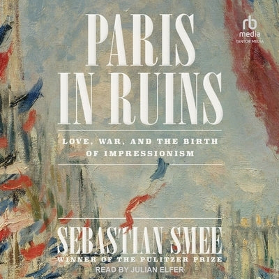 Paris in Ruins: Love, War, and the Birth of Impressionism by Smee, Sebastian
