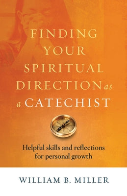 Finding Your Spiritual Direction as a Catechist: Helpful Skills and Reflections for Personal Growth by Miller, William B.