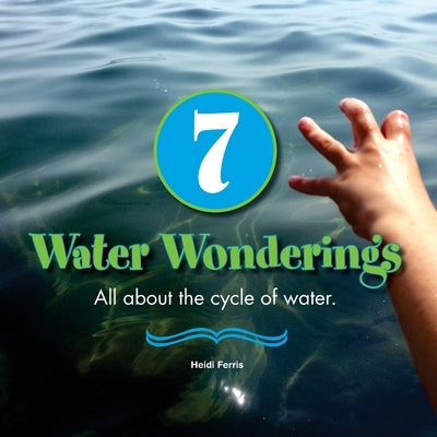 7 Water Wonderings: All about the cycle of water. by Ferris, Heidi