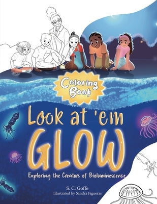 Look at 'em Glow: Exploring the Creators of Bioluminescence Coloring Book by Goffe, S. C.