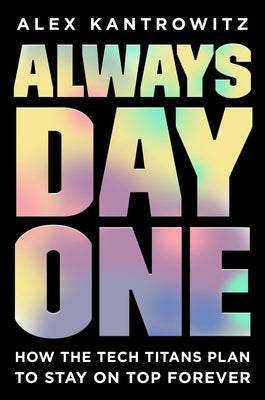 Always Day One: How the Tech Titans Plan to Stay on Top Forever by Kantrowitz, Alex