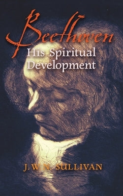 Beethoven: His Spiritual Development by Sullivan, J. W. N.