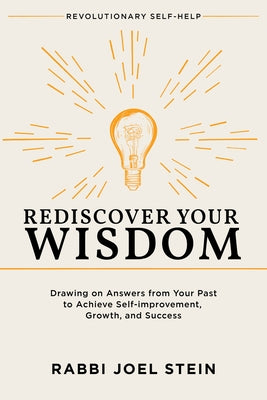 Rediscover Your Wisdom: Drawing on Answers from Your Past to Achieve Self-Improvement, Growth, and Success by Stein, Rabbi Joel
