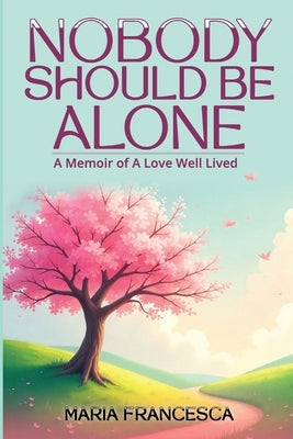 Nobody Should Be Alone: A Memoir of A Love Well Lived by Francesca, Maria