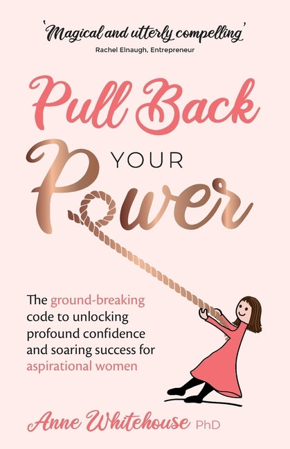 Pull Back Your Power: The ground-breaking code to unlocking profound confidence and soaring success for aspirational women by Whitehouse, Anne