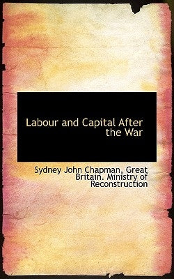 Labour and Capital After the War by Chapman, Sydney John